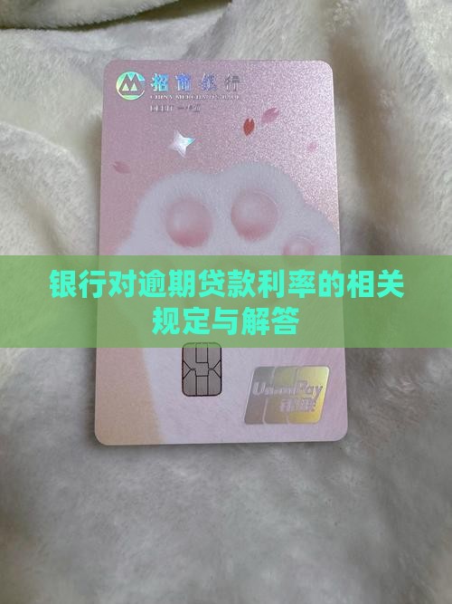银行对逾期贷款利率有何规定？如何计算及应对？